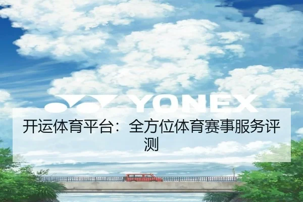 开运体育平台：全方位体育赛事服务评测