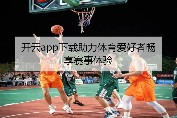 开云app下载助力体育爱好者畅享赛事体验