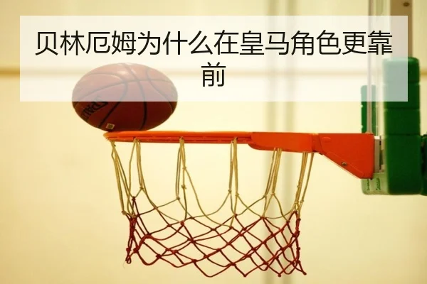 贝林厄姆为什么在皇马角色更靠前