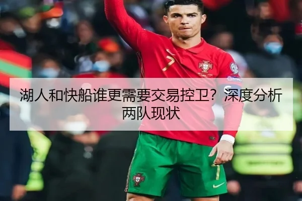 湖人和快船谁更需要交易控卫？深度分析两队现状