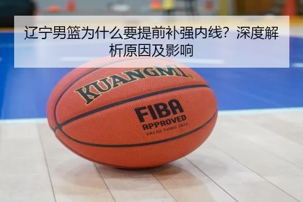 辽宁男篮为什么要提前补强内线？深度解析原因及影响