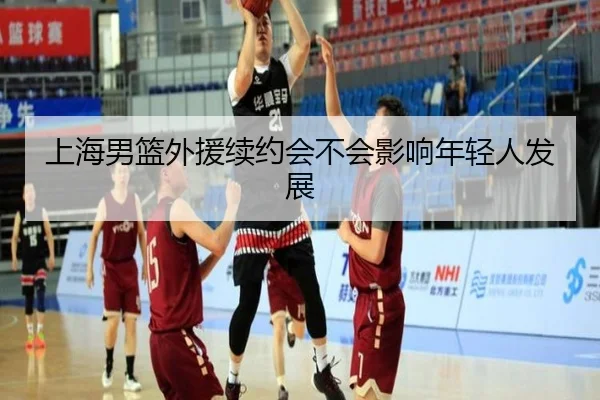 上海男篮外援续约会不会影响年轻人发展
