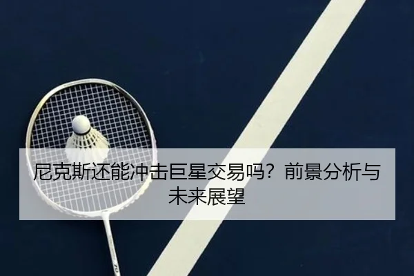 尼克斯还能冲击巨星交易吗？前景分析与未来展望